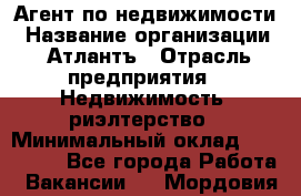 Агент по недвижимости › Название организации ­ Атлантъ › Отрасль предприятия ­ Недвижимость, риэлтерство › Минимальный оклад ­ 200 000 - Все города Работа » Вакансии   . Мордовия респ.